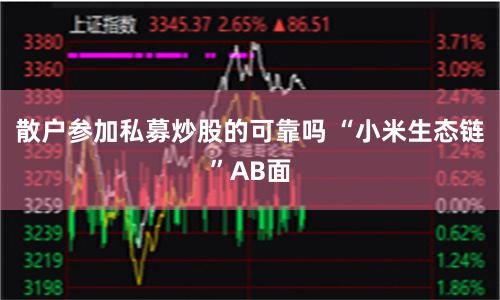 散户参加私募炒股的可靠吗 “小米生态链”AB面