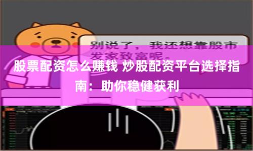 股票配资怎么赚钱 炒股配资平台选择指南：助你稳健获利