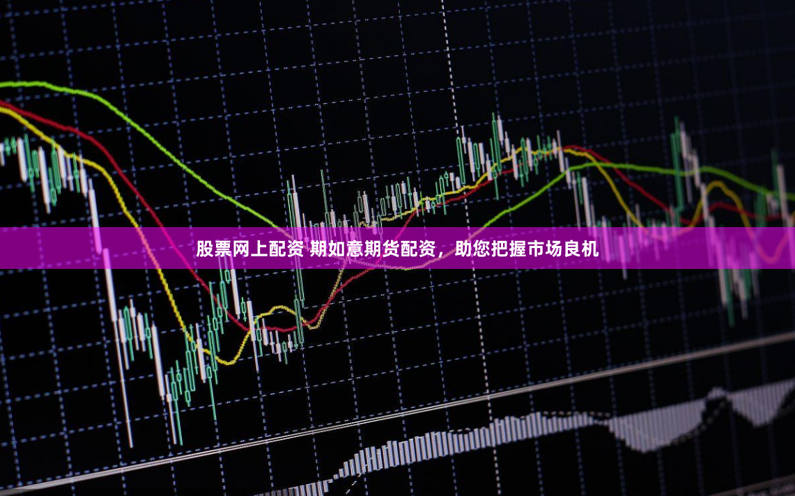 股票网上配资 期如意期货配资，助您把握市场良机