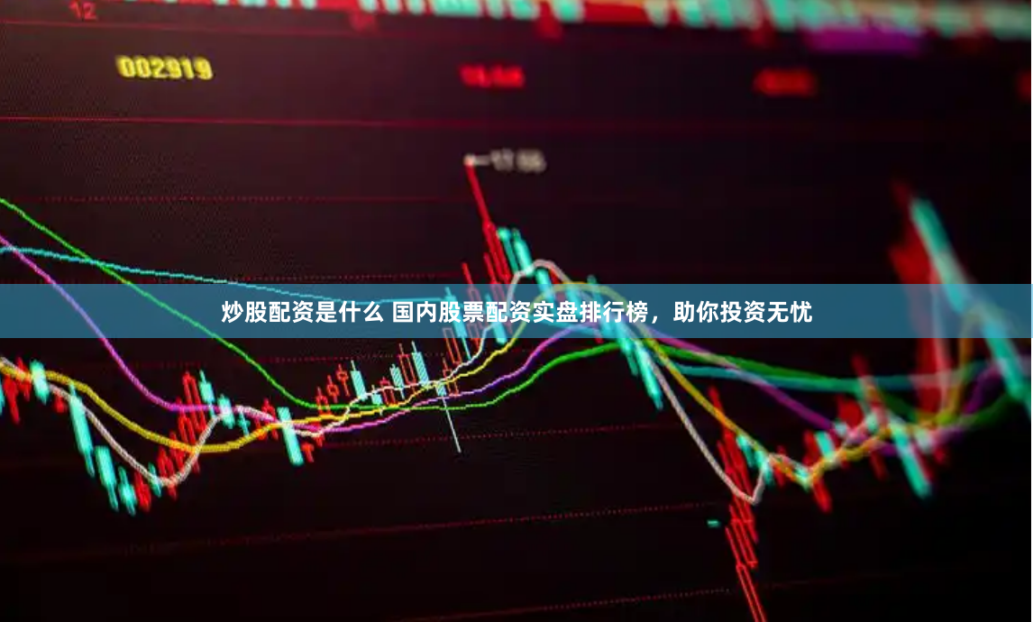 炒股配资是什么 国内股票配资实盘排行榜，助你投资无忧