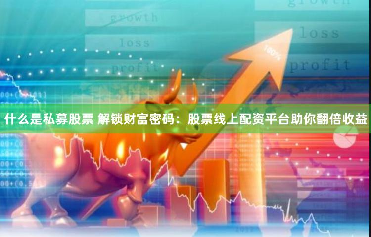 什么是私募股票 解锁财富密码：股票线上配资平台助你翻倍收益