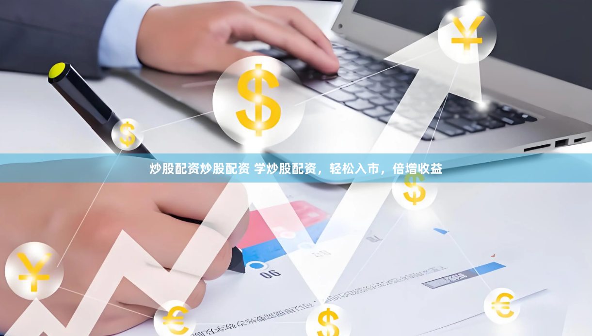 炒股配资炒股配资 学炒股配资，轻松入市，倍增收益