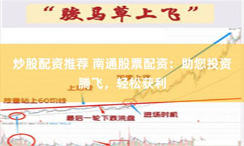 炒股配资推荐 南通股票配资：助您投资腾飞，轻松获利