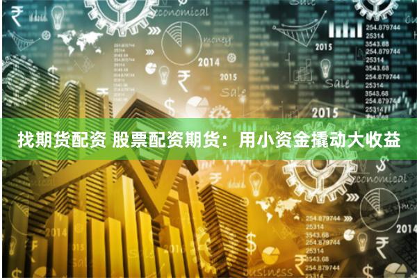 找期货配资 股票配资期货：用小资金撬动大收益
