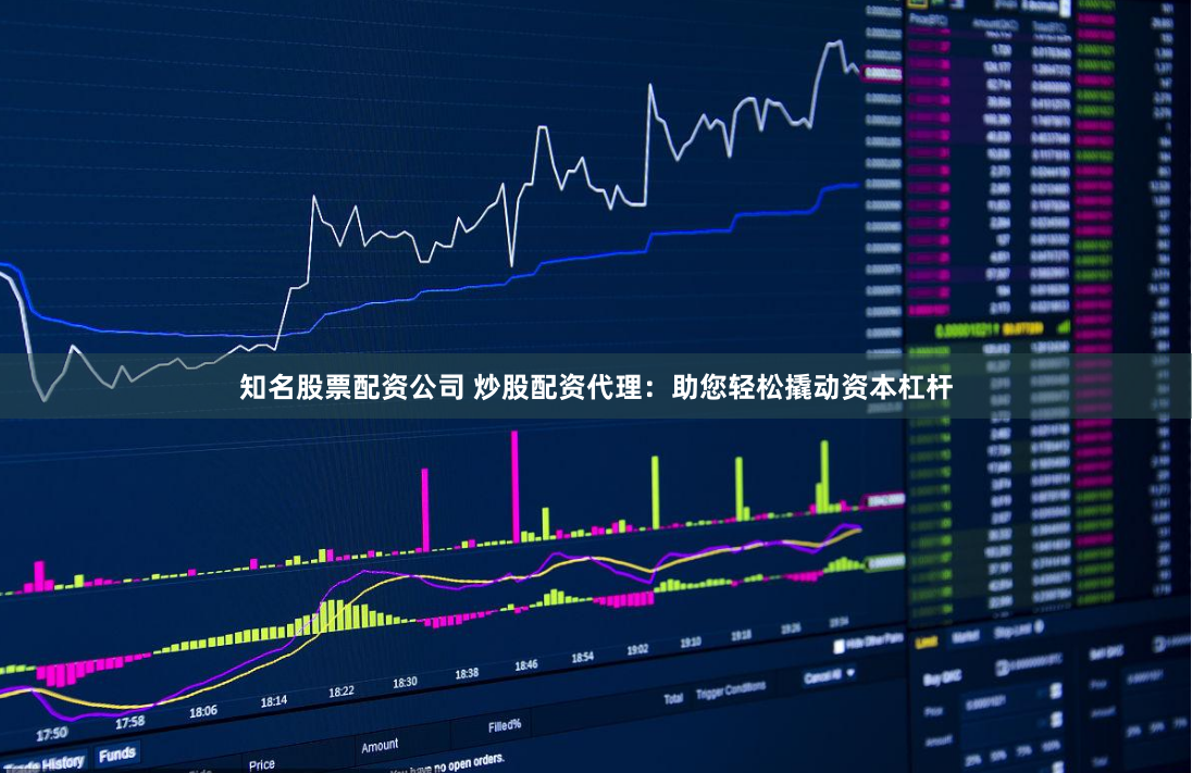 知名股票配资公司 炒股配资代理：助您轻松撬动资本杠杆