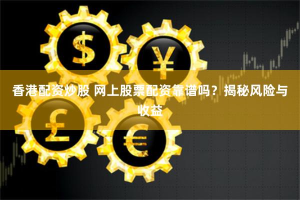 香港配资炒股 网上股票配资靠谱吗？揭秘风险与收益