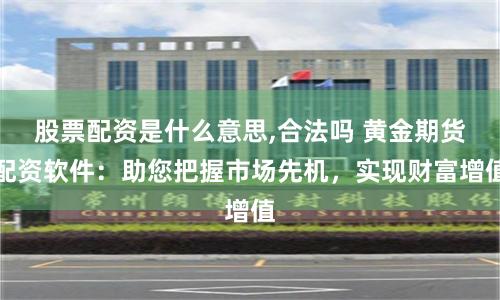 股票配资是什么意思,合法吗 黄金期货配资软件：助您把握市场先机，实现财富增值