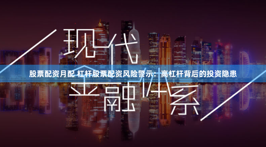 股票配资月配 杠杆股票配资风险警示：高杠杆背后的投资隐患