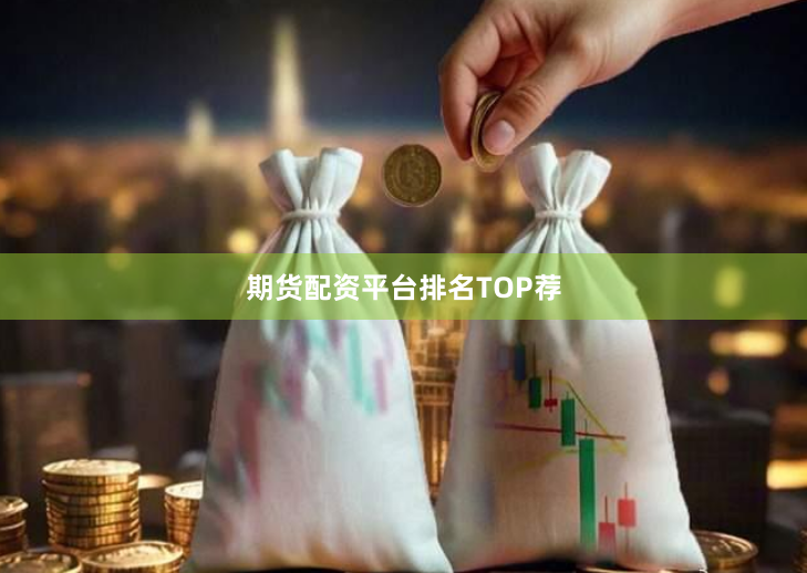 期货配资平台排名TOP荐