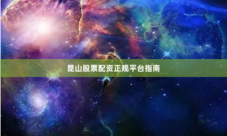 昆山股票配资正规平台指南