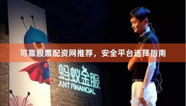 可靠股票配资网推荐，安全平台选择指南