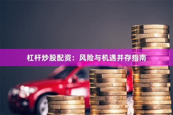 杠杆炒股配资：风险与机遇并存指南