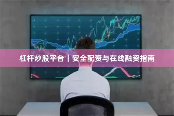 杠杆炒股平台｜安全配资与在线融资指南