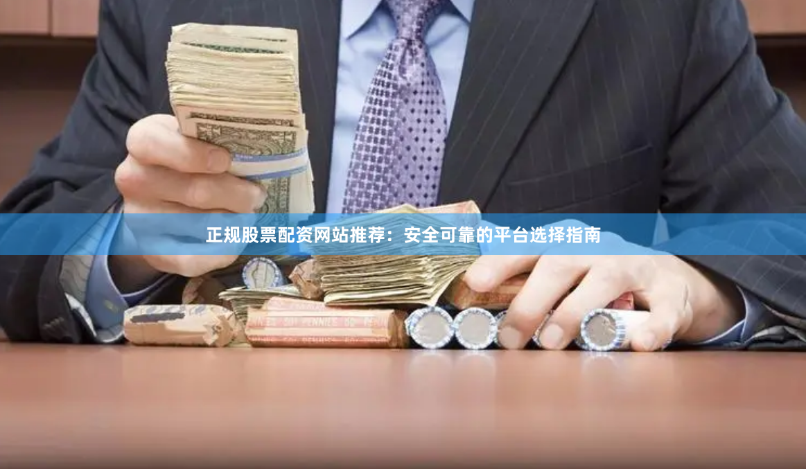 正规股票配资网站推荐：安全可靠的平台选择指南