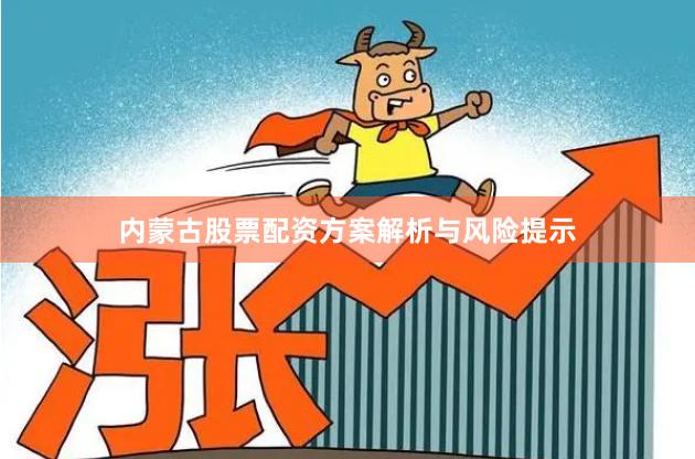 内蒙古股票配资方案解析与风险提示