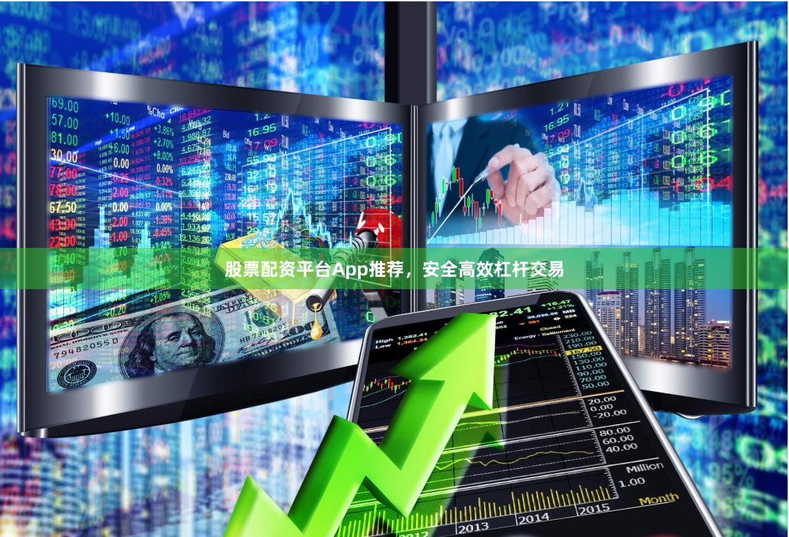 股票配资平台App推荐，安全高效杠杆交易