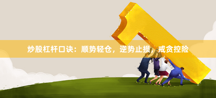 炒股杠杆口诀：顺势轻仓，逆势止损，戒贪控险
