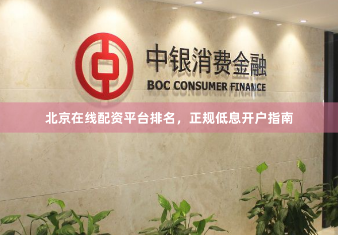 北京在线配资平台排名，正规低息开户指南